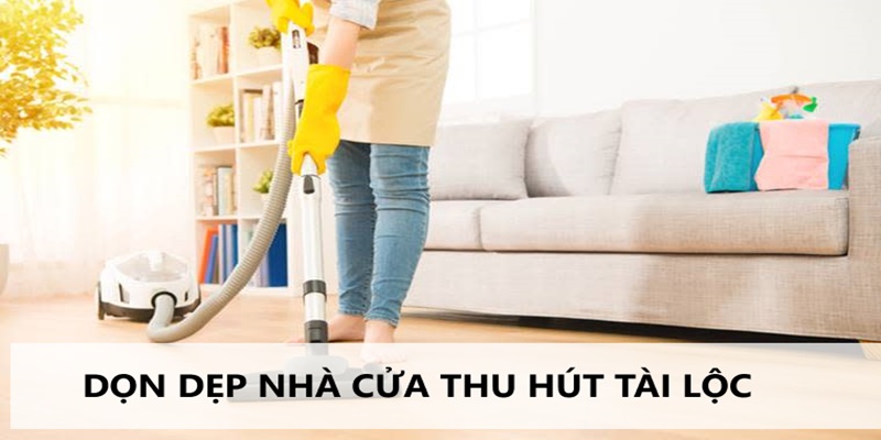 Dọn dẹp nhà cửa sạch sẽ có tác dụng xả xui đánh đề hiệu quả